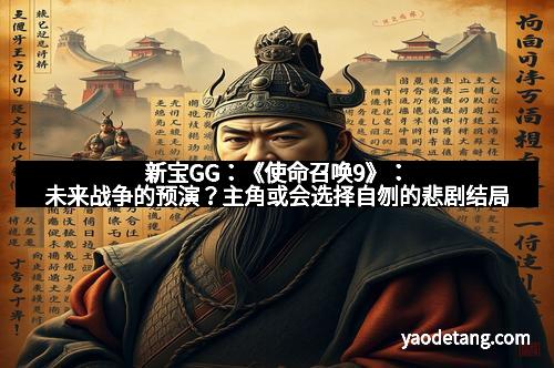 新宝GG：《使命召唤9》：未来战争的预演？主角或会选择自刎的悲剧结局